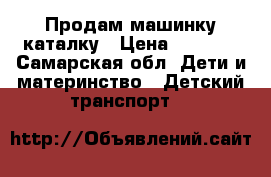 Продам машинку каталку › Цена ­ 1 000 - Самарская обл. Дети и материнство » Детский транспорт   
